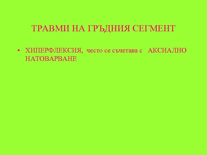 ТРАВМИ НА ГРЪДНИЯ СЕГМЕНТ • ХИПЕРФЛЕКСИЯ, често се съчетава с АКСИАЛНО НАТОВАРВАНЕ 