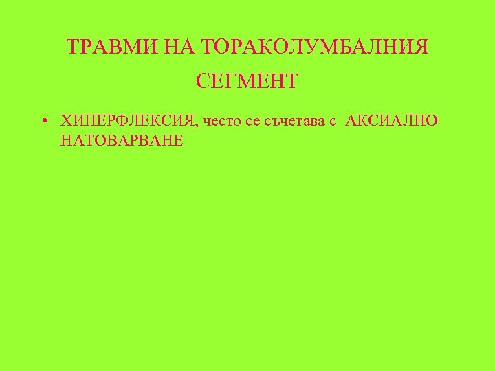 ТРАВМИ НА ТОРАКОЛУМБАЛНИЯ СЕГМЕНТ • ХИПЕРФЛЕКСИЯ, често се съчетава с АКСИАЛНО НАТОВАРВАНЕ 