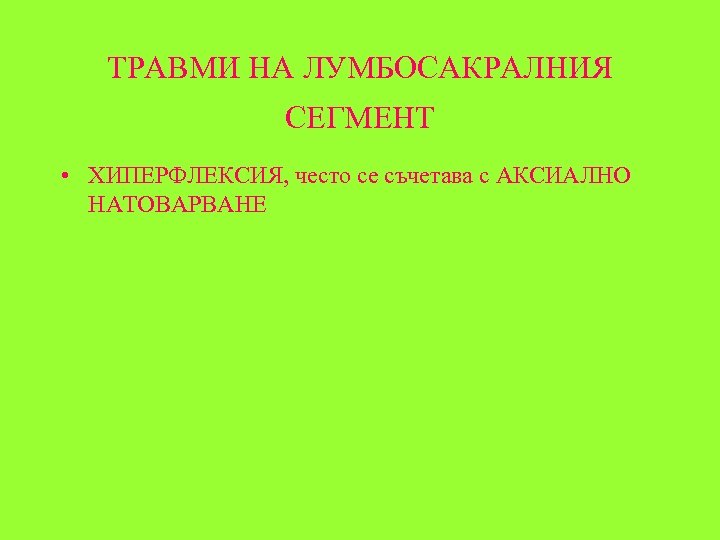 ТРАВМИ НА ЛУМБОСАКРАЛНИЯ СЕГМЕНТ • ХИПЕРФЛЕКСИЯ, често се съчетава с АКСИАЛНО НАТОВАРВАНЕ 