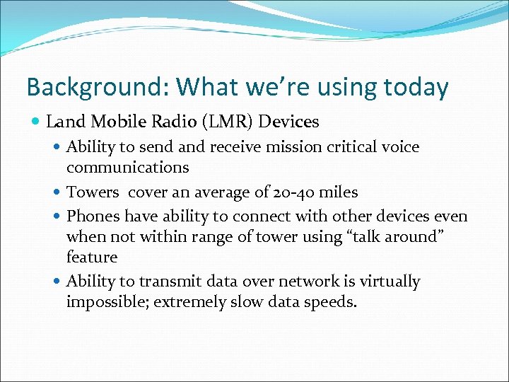 Background: What we’re using today Land Mobile Radio (LMR) Devices Ability to send and