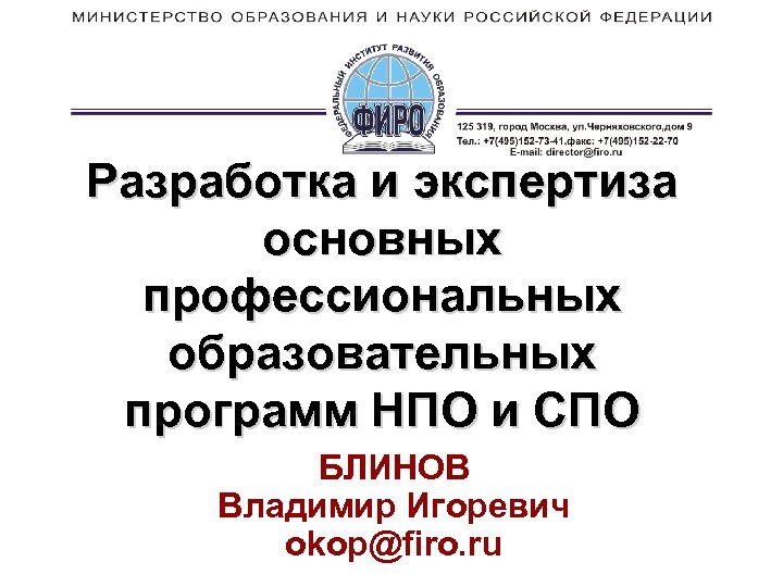 Разработка и экспертиза основных профессиональных образовательных программ НПО и СПО БЛИНОВ Владимир Игоревич okop@firo.
