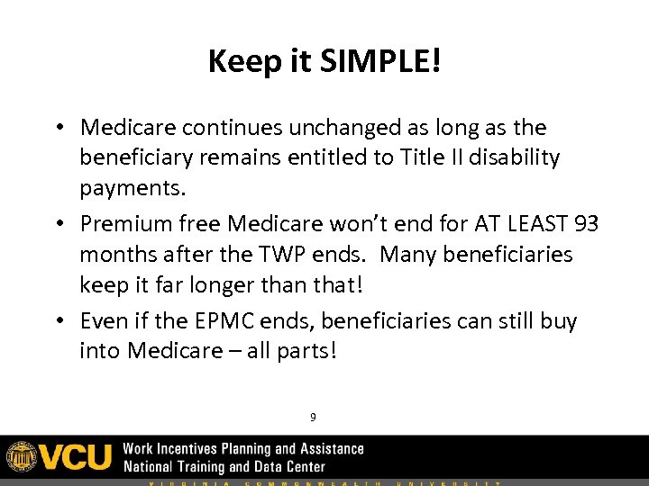 Keep it SIMPLE! • Medicare continues unchanged as long as the beneficiary remains entitled