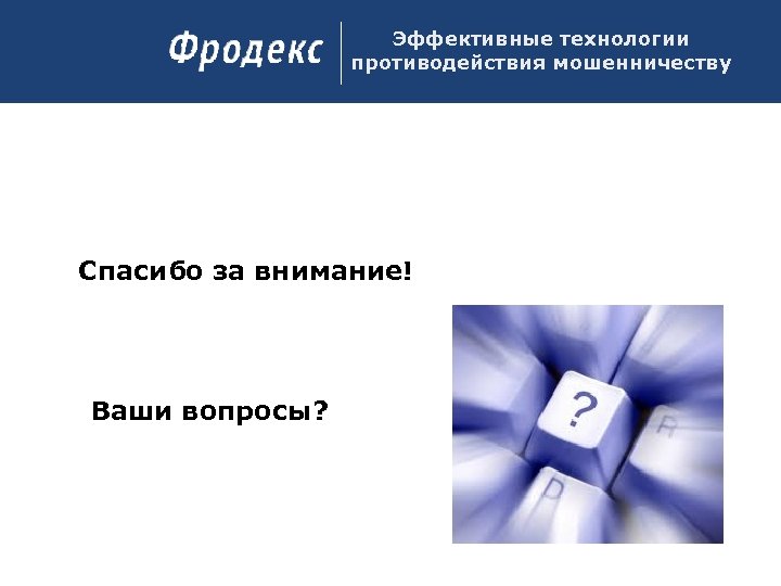 Эффективные технологии противодействия мошенничеству Спасибо за внимание! Ваши вопросы? 