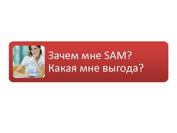 Зачем мне SAM? Какая мне выгода? 