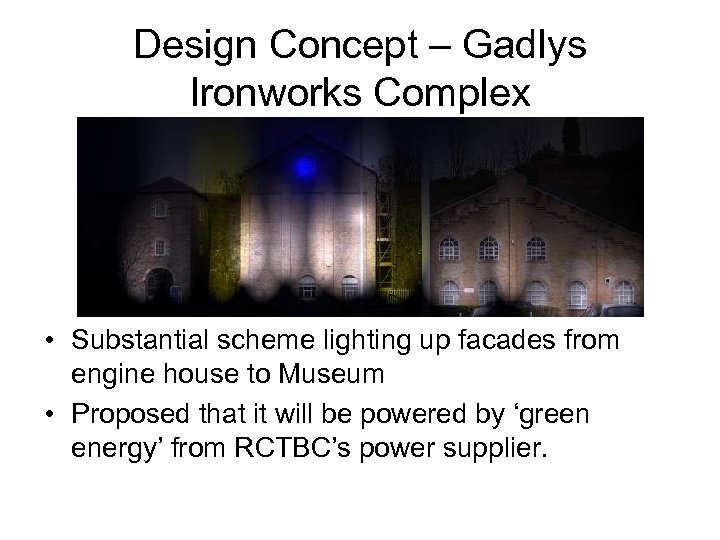 Design Concept – Gadlys Ironworks Complex • Substantial scheme lighting up facades from engine