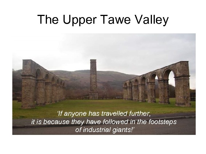 The Upper Tawe Valley ‘If anyone has travelled further, it is because they have
