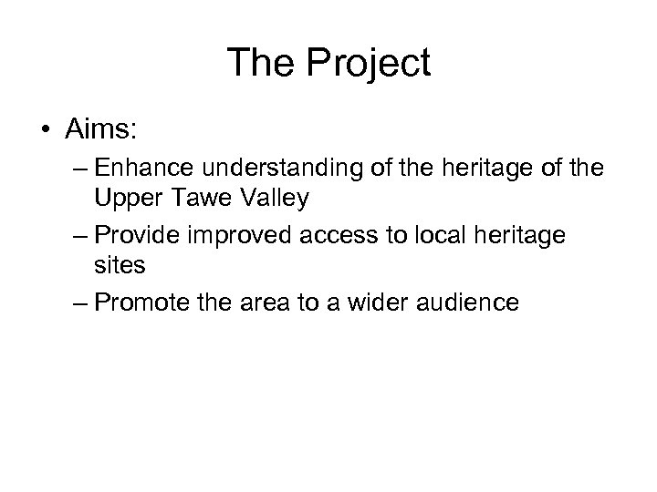 The Project • Aims: – Enhance understanding of the heritage of the Upper Tawe