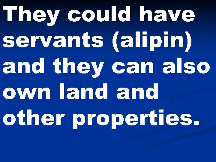 They could have servants (alipin) and they can also own land other properties. 