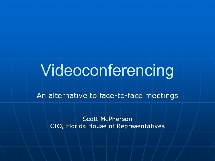 Videoconferencing An alternative to face-to-face meetings Scott Mc. Pherson CIO, Florida House of Representatives