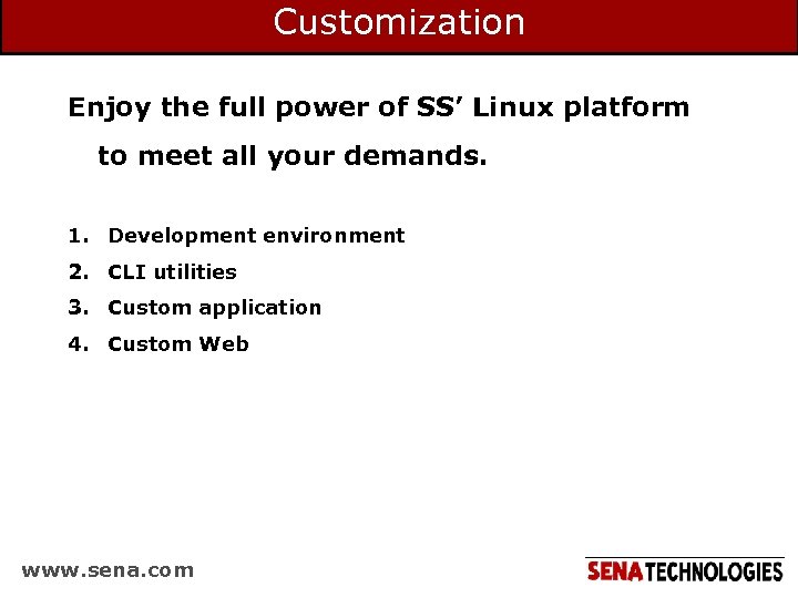 Customization Enjoy the full power of SS’ Linux platform to meet all your demands.