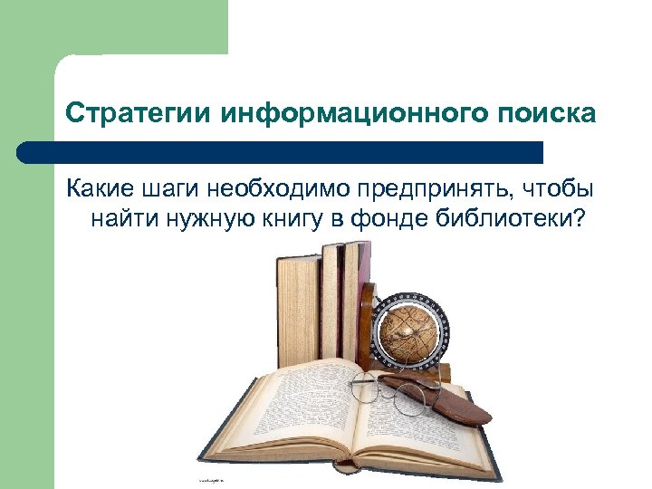 Стратегии информационного поиска Какие шаги необходимо предпринять, чтобы найти нужную книгу в фонде библиотеки?