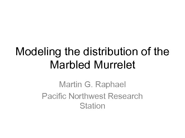 Modeling the distribution of the Marbled Murrelet Martin G. Raphael Pacific Northwest Research Station
