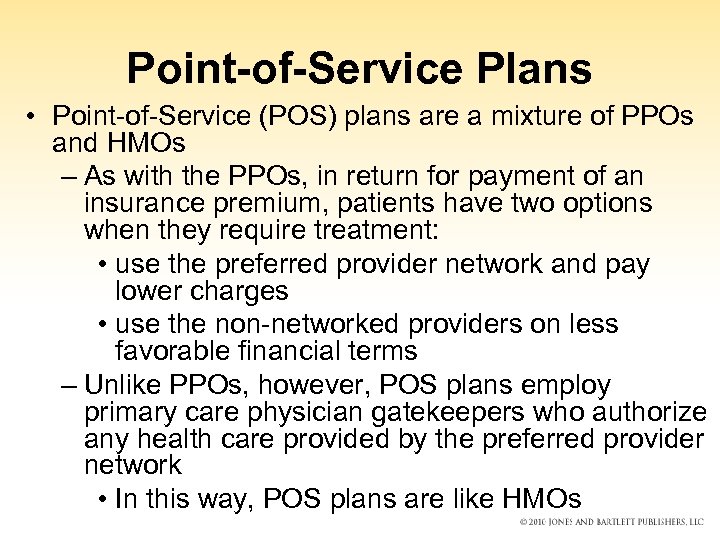 Point-of-Service Plans • Point-of-Service (POS) plans are a mixture of PPOs and HMOs –