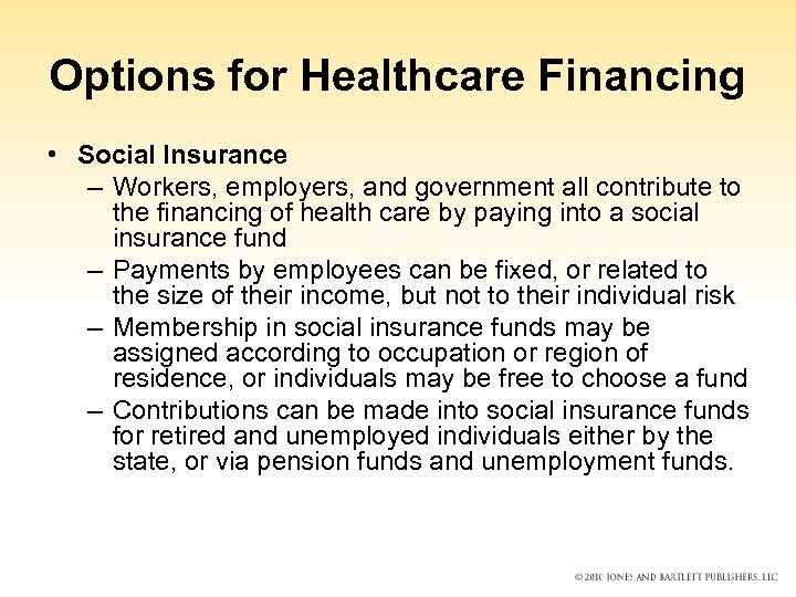 Options for Healthcare Financing • Social Insurance – Workers, employers, and government all contribute