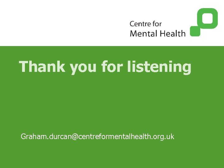 Thank you for listening Graham. durcan@centreformentalhealth. org. uk 