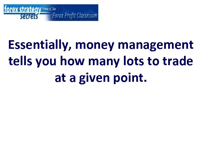 Essentially, money management tells you how many lots to trade at a given point.