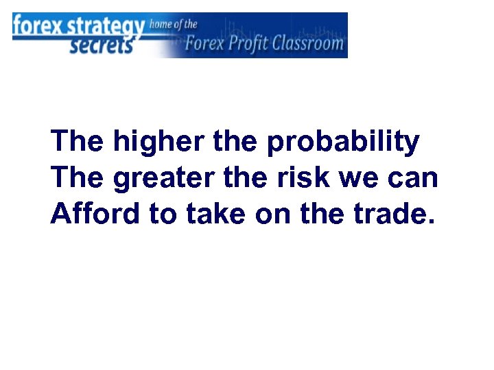 The higher the probability The greater the risk we can Afford to take on