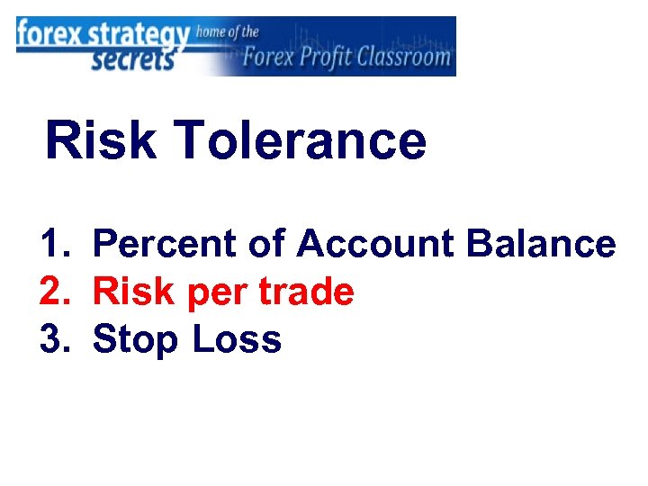 Risk Tolerance 1. Percent of Account Balance 2. Risk per trade 3. Stop Loss