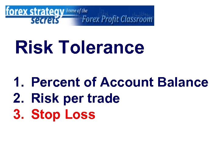 Risk Tolerance 1. Percent of Account Balance 2. Risk per trade 3. Stop Loss