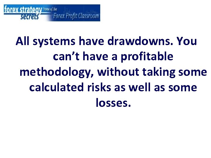 All systems have drawdowns. You can’t have a profitable methodology, without taking some calculated