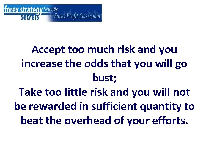 Accept too much risk and you increase the odds that you will go bust;