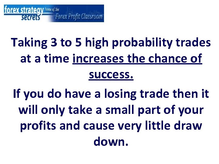 Taking 3 to 5 high probability trades at a time increases the chance of