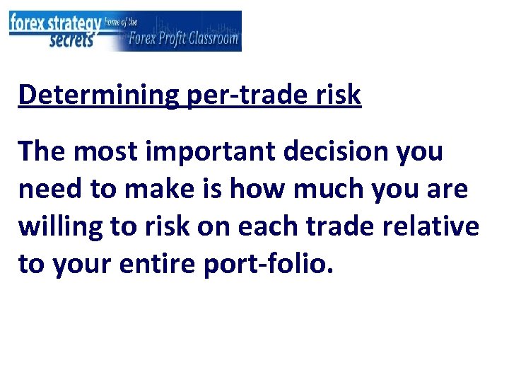 Determining per-trade risk The most important decision you need to make is how much