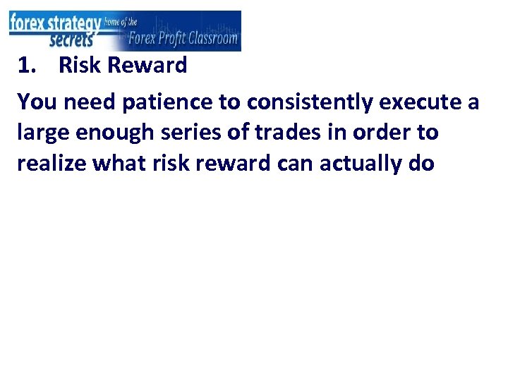 1. Risk Reward You need patience to consistently execute a large enough series of