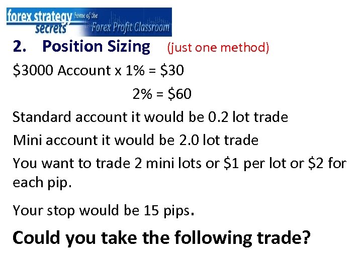 2. Position Sizing (just one method) $3000 Account x 1% = $30 2% =