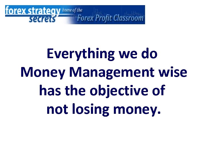 Everything we do Money Management wise has the objective of not losing money. 
