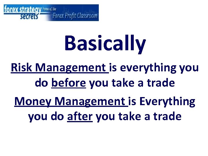 Basically Risk Management is everything you do before you take a trade Money Management