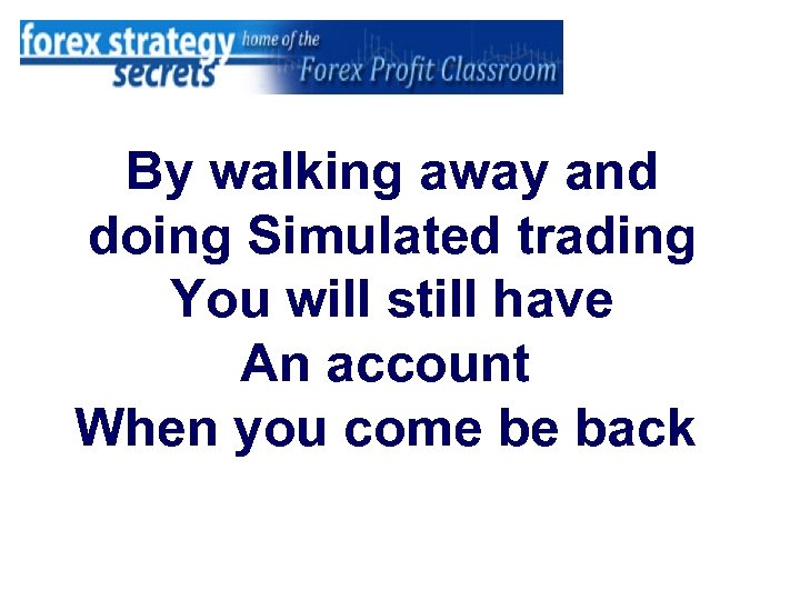 By walking away and doing Simulated trading You will still have An account When