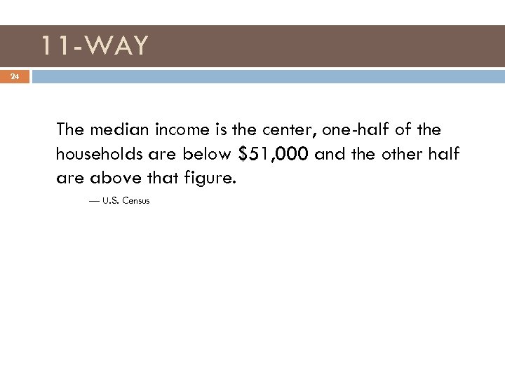 11 -WAY 24 The median income is the center, one-half of the households are