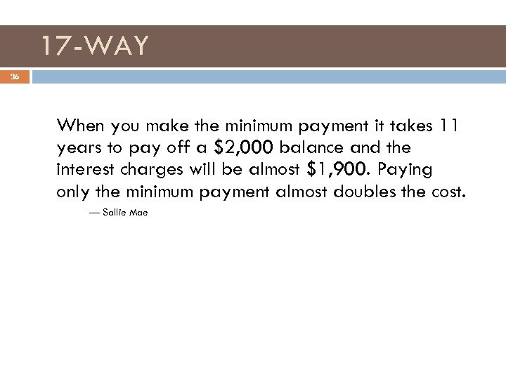 17 -WAY 36 When you make the minimum payment it takes 11 years to