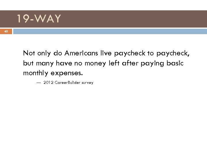 19 -WAY 40 Not only do Americans live paycheck to paycheck, but many have