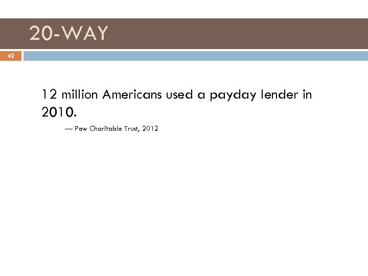 20 -WAY 42 12 million Americans used a payday lender in 2010. — Pew