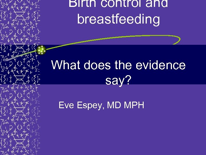 Birth control and breastfeeding What does the evidence say? Eve Espey, MD MPH 