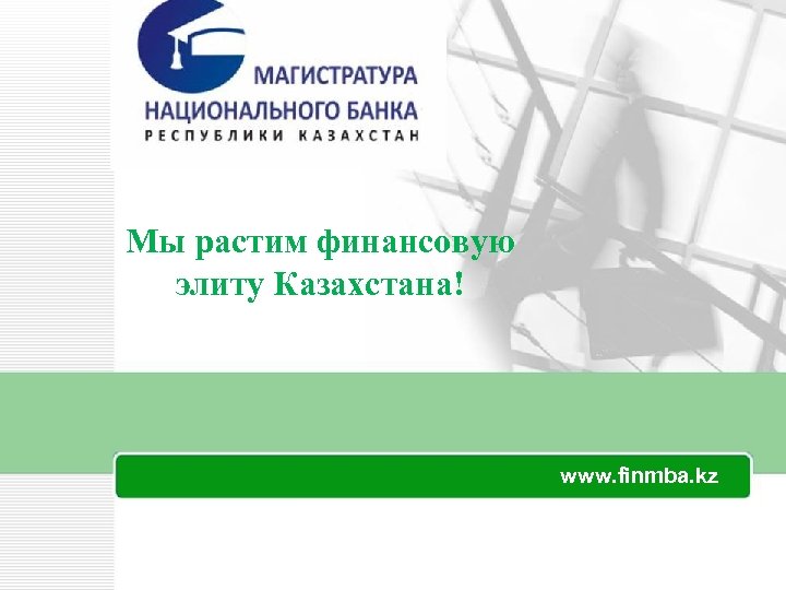 Мы растим финансовую элиту Казахстана! www. finmba. kz 