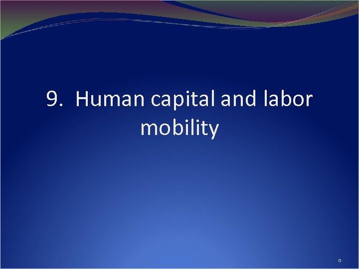 9. Human capital and labor mobility 0 