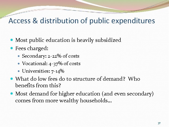 Access & distribution of public expenditures Most public education is heavily subsidized Fees charged: