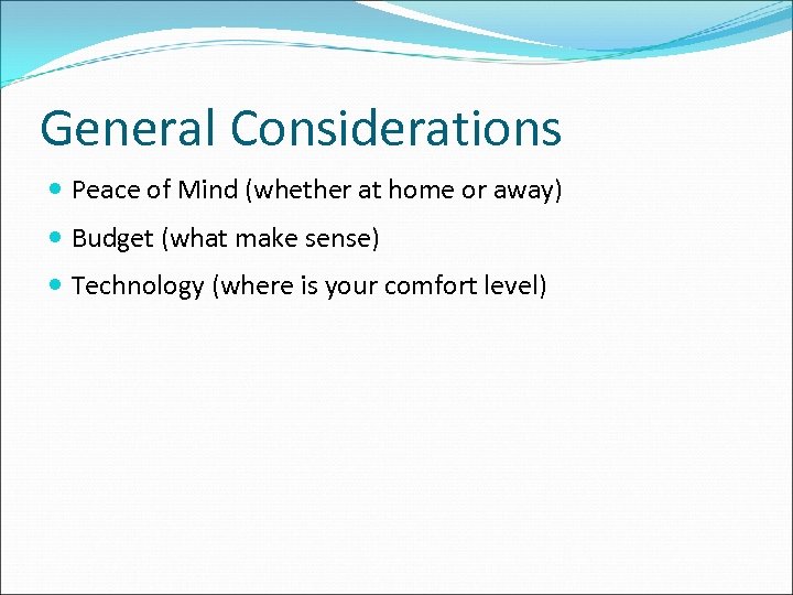 General Considerations Peace of Mind (whether at home or away) Budget (what make sense)