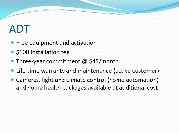 ADT Free equipment and activation $100 installation fee Three-year commitment @ $45/month Life-time warranty
