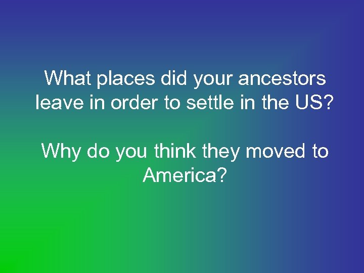 What places did your ancestors leave in order to settle in the US? Why