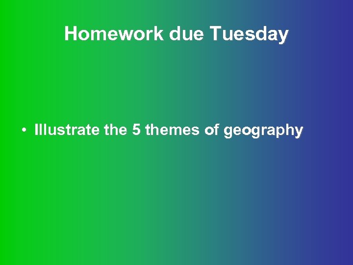 Homework due Tuesday • Illustrate the 5 themes of geography 