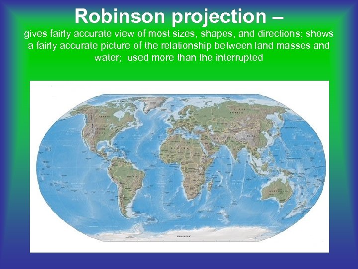 Robinson projection – gives fairly accurate view of most sizes, shapes, and directions; shows