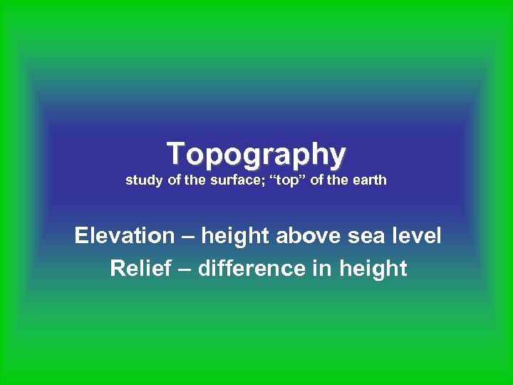 Topography study of the surface; “top” of the earth Elevation – height above sea