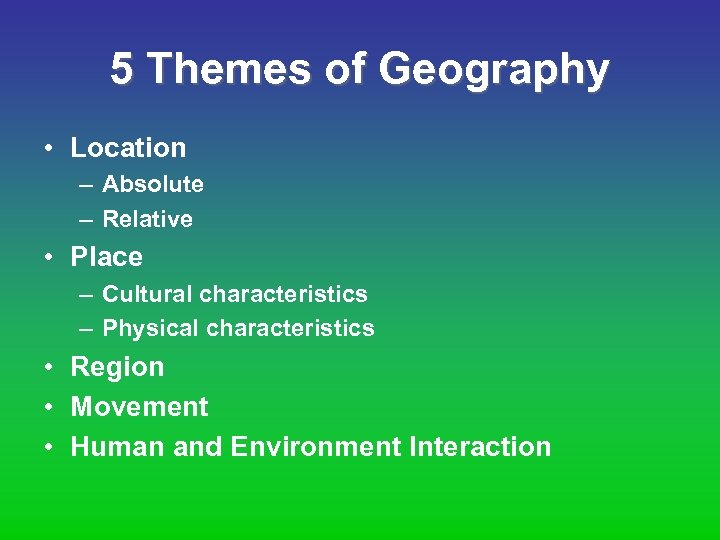 5 Themes of Geography • Location – Absolute – Relative • Place – Cultural