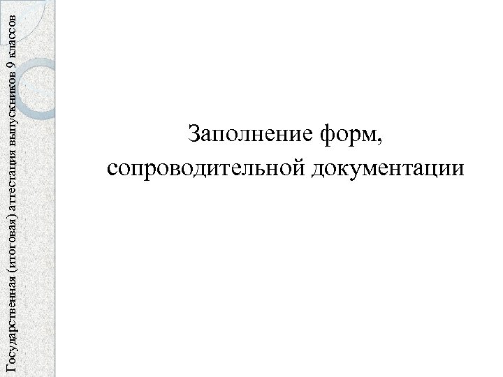 Государственная (итоговая) аттестация выпускников 9 классов Заполнение форм, сопроводительной документации 