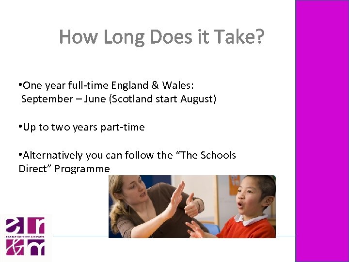 How Long Does it Take? • One year full-time England & Wales: September –