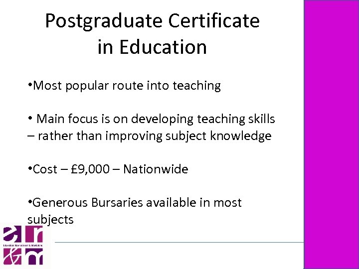 Postgraduate Certificate in Education • Most popular route into teaching • Main focus is